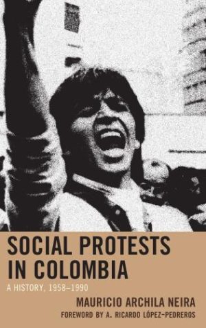 Social Protest in Colombia: A History, 1958-1990