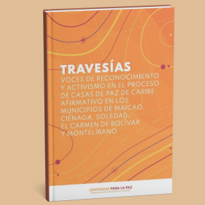 Travesías. Voces de reconocimiento y activismo en el proceso de Casas de Paz de Caribe Afirmativo en los municipios de Maicao, Ciénaga, Soledad, El Carmen de Bolívar y Montelíbano
