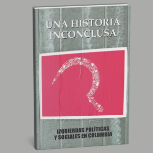 Una historia inconclusa. Izquierdas políticas y sociales en Colombia
